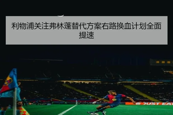 利物浦关注弗林蓬替代方案右路换血计划全面提速