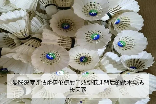 曼联深度评估霍伊伦德射门效率低迷背后的战术与成长因素