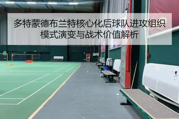多特蒙德布兰特核心化后球队进攻组织模式演变与战术价值解析