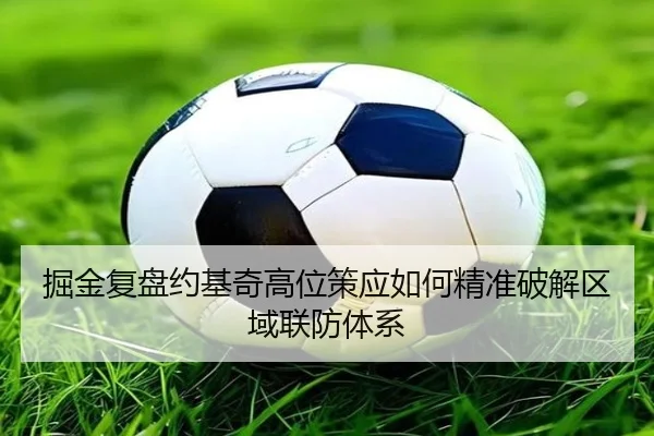 掘金复盘约基奇高位策应如何精准破解区域联防体系