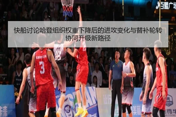 快船讨论哈登组织权重下降后的进攻变化与替补轮转协同升级新路径