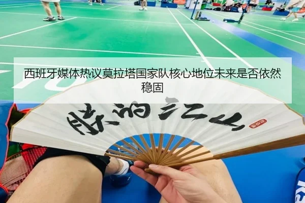 西班牙媒体热议莫拉塔国家队核心地位未来是否依然稳固
