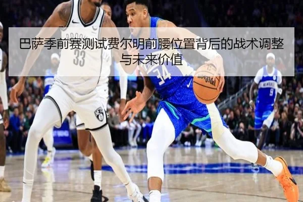 巴萨季前赛测试费尔明前腰位置背后的战术调整与未来价值