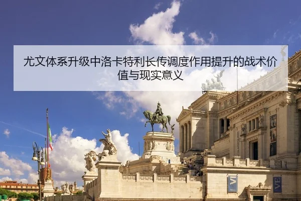 尤文体系升级中洛卡特利长传调度作用提升的战术价值与现实意义
