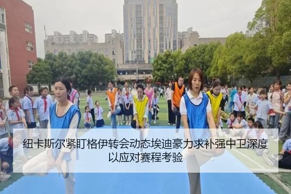 纽卡斯尔紧盯格伊转会动态埃迪豪力求补强中卫深度以应对赛程考验